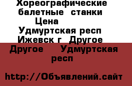 Хореографические (балетные) станки › Цена ­ 2 000 - Удмуртская респ., Ижевск г. Другое » Другое   . Удмуртская респ.